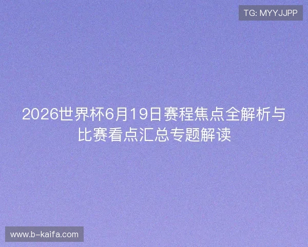 2026世界杯6月19日赛程焦点全解析与比赛看点汇总专题解读 2026世界杯6月19日赛程焦点全解析与比赛看点汇总专题解读